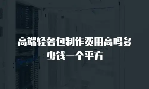 高端轻奢包制作费用高吗多少钱一个平方