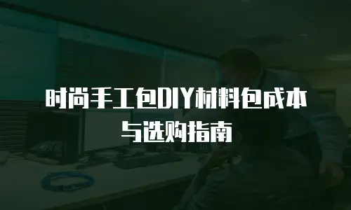 时尚手工包DIY材料包成本与选购指南