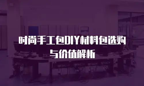 时尚手工包DIY材料包选购与价值解析