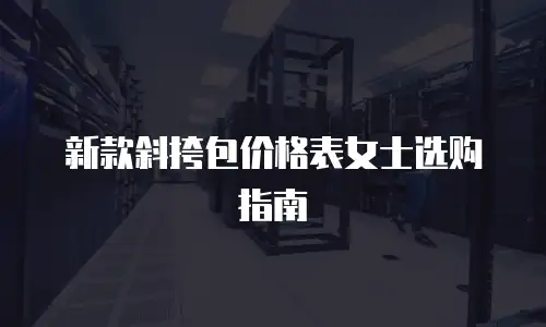 新款斜挎包价格表女士选购指南