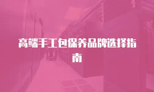 高端手工包保养品牌选择指南