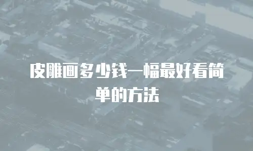 皮雕画多少钱一幅最好看简单的方法