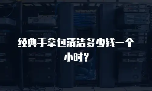 经典手拿包清洁多少钱一个小时？