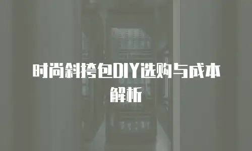 时尚斜挎包DIY选购与成本解析
