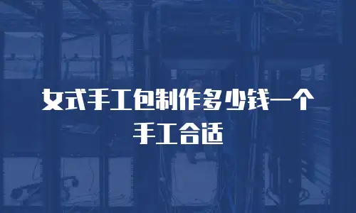女式手工包制作多少钱一个手工合适
