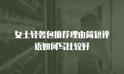 女士轻奢包推荐理由简短评语如何写比较好