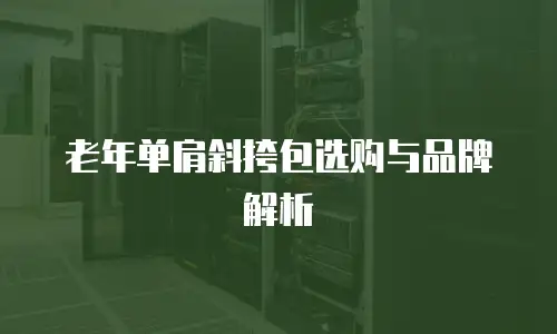 老年单肩斜挎包选购与品牌解析