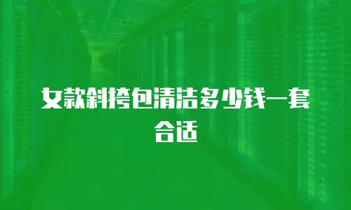 女款斜挎包清洁多少钱一套合适