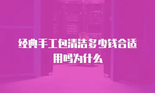 经典手工包清洁多少钱合适用吗为什么