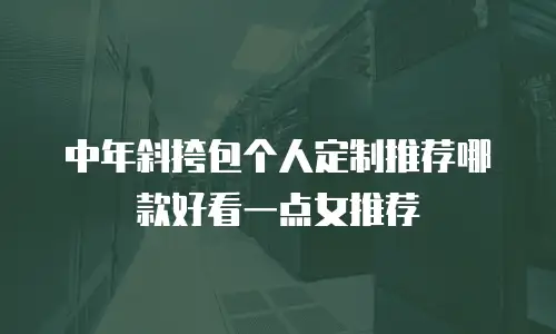 中年斜挎包个人定制推荐哪款好看一点女推荐