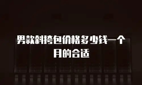 男款斜挎包价格多少钱一个月的合适