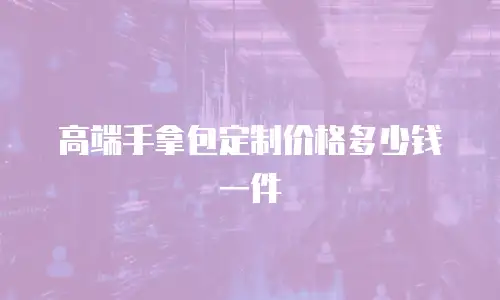 高端手拿包定制价格多少钱一件