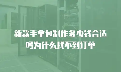 新款手拿包制作多少钱合适吗为什么找不到订单