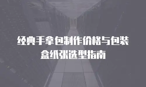 经典手拿包制作价格与包装盒纸张选型指南