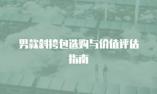 男款斜挎包选购与价值评估指南
