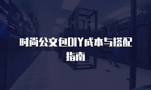 时尚公文包DIY成本与搭配指南