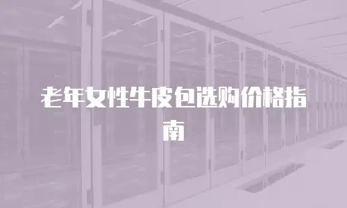 老年女性牛皮包选购价格指南