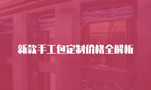 新款手工包定制价格全解析