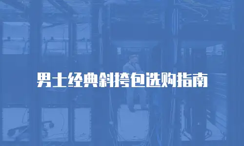 男士经典斜挎包选购指南