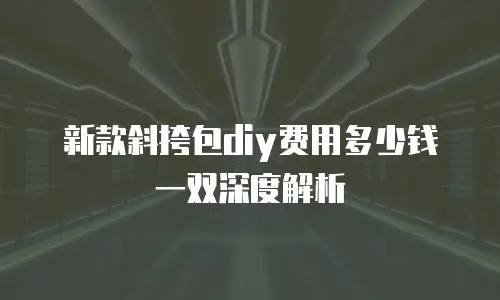 新款斜挎包diy费用多少钱一双深度解析