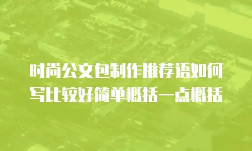 时尚公文包制作推荐语如何写比较好简单概括一点概括