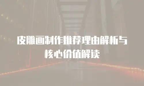 皮雕画制作推荐理由解析与核心价值解读