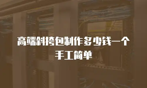 高端斜挎包制作多少钱一个手工简单