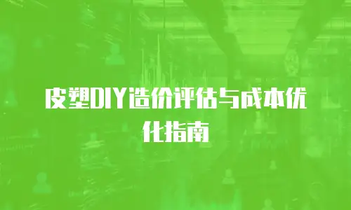 皮塑DIY造价评估与成本优化指南
