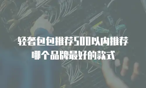 轻奢包包推荐500以内推荐哪个品牌最好的款式