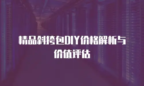 精品斜挎包DIY价格解析与价值评估