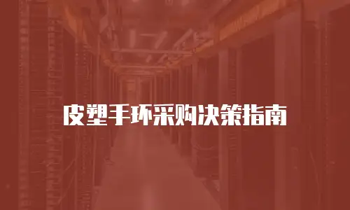 皮塑手环采购决策指南