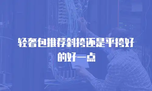 轻奢包推荐斜挎还是平挎好的好一点