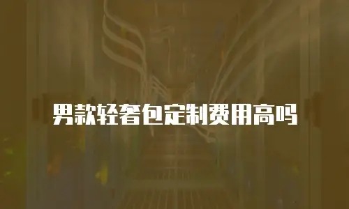 男款轻奢包定制费用高吗