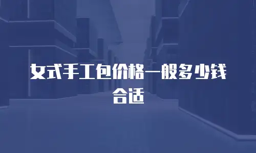 女式手工包价格一般多少钱合适