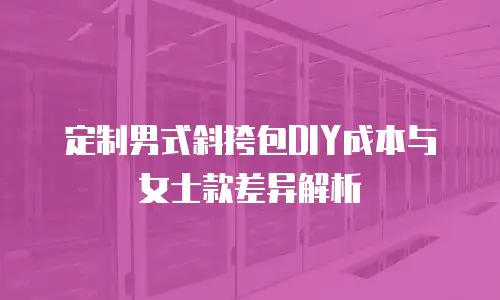 定制男式斜挎包DIY成本与女士款差异解析
