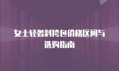 女士轻奢斜挎包价格区间与选购指南