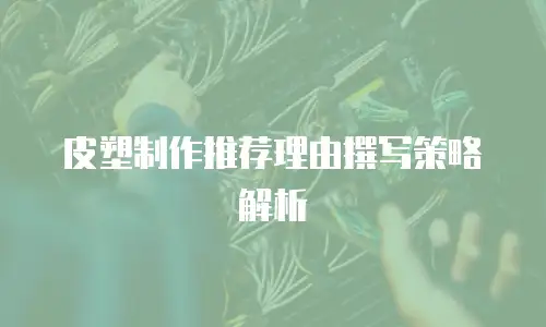 皮塑制作推荐理由撰写策略解析