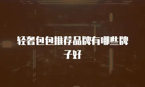 轻奢包包推荐品牌有哪些牌子好