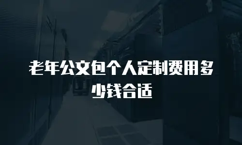 老年公文包个人定制费用多少钱合适
