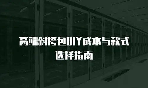 高端斜挎包DIY成本与款式选择指南