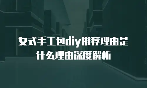 女式手工包diy推荐理由是什么理由深度解析