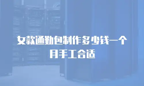 女款通勤包制作多少钱一个月手工合适