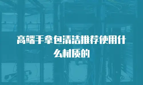 高端手拿包清洁推荐使用什么材质的