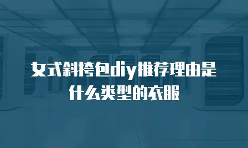 女式斜挎包diy推荐理由是什么类型的衣服