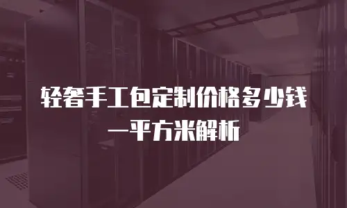 轻奢手工包定制价格多少钱一平方米解析