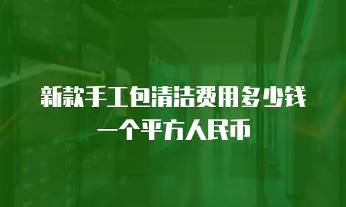 新款手工包清洁费用多少钱一个平方人民币
