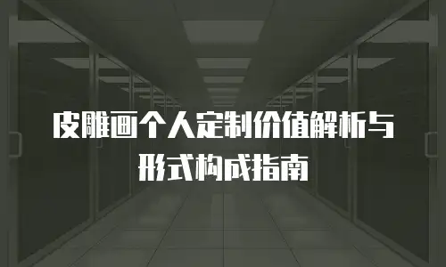 皮雕画个人定制价值解析与形式构成指南