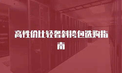 高性价比轻奢斜挎包选购指南