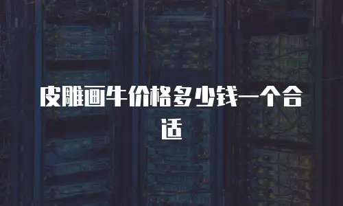 皮雕画牛价格多少钱一个合适