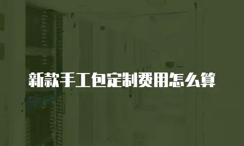新款手工包定制费用怎么算